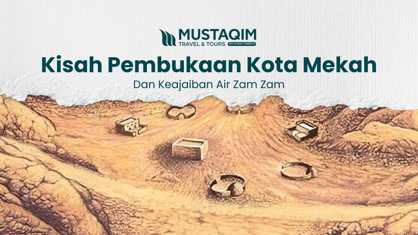 Kisah Pembukaan Kota Mekah dan Keajaiban Air Zam Zam